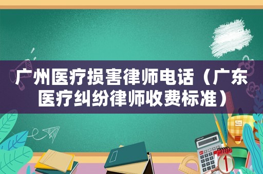 廣州醫(yī)療損害律師電話（廣東醫(yī)療糾紛律師收費標(biāo)準(zhǔn)）