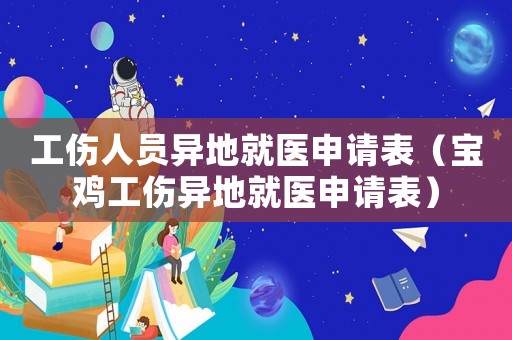 工傷人員異地就醫(yī)申請(qǐng)表（寶雞工傷異地就醫(yī)申請(qǐng)表）