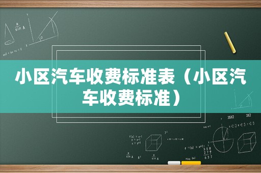小區(qū)汽車收費(fèi)標(biāo)準(zhǔn)表（小區(qū)汽車收費(fèi)標(biāo)準(zhǔn)）