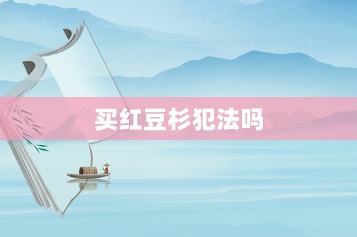 買紅豆杉犯法嗎