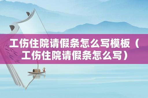 工傷住院請假條怎么寫模板（工傷住院請假條怎么寫）