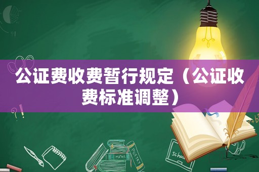 公證費(fèi)收費(fèi)暫行規(guī)定（公證收費(fèi)標(biāo)準(zhǔn)調(diào)整）