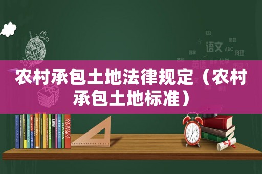 農(nóng)村承包土地法律規(guī)定（農(nóng)村承包土地標(biāo)準(zhǔn)）
