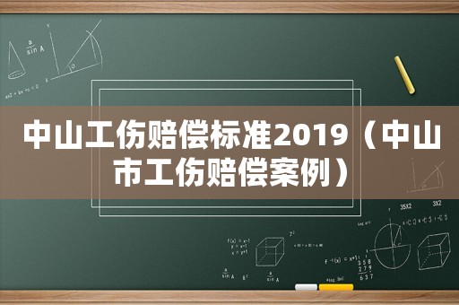 中山工傷賠償標(biāo)準(zhǔn)2019（中山市工傷賠償案例）
