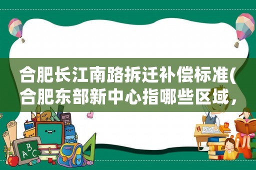 合肥長(zhǎng)江南路拆遷補(bǔ)償標(biāo)準(zhǔn)(合肥東部新中心指哪些區(qū)域，有潛力嗎？)