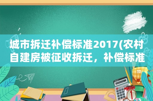 城市拆遷補(bǔ)償標(biāo)準(zhǔn)2017(農(nóng)村自建房被征收拆遷，補(bǔ)償標(biāo)準(zhǔn)是多少？)