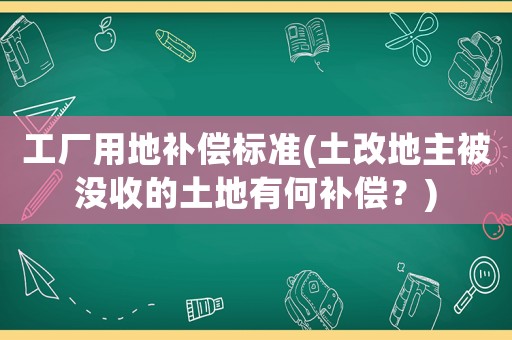 工廠用地補(bǔ)償標(biāo)準(zhǔn)(土改地主被沒收的土地有何補(bǔ)償？)