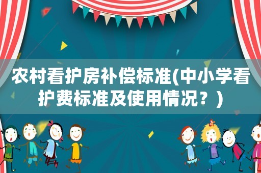 農村看護房補償標準(中小學看護費標準及使用情況？)
