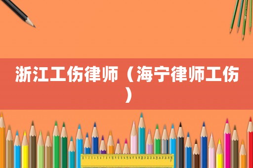 浙江工傷律師（海寧律師工傷）