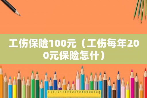 工傷保險(xiǎn)100元（工傷每年200元保險(xiǎn)怎什）
