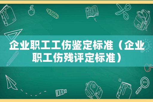 企業(yè)職工工傷鑒定標(biāo)準(zhǔn)（企業(yè)職工傷殘?jiān)u定標(biāo)準(zhǔn)）