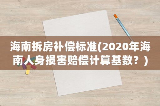 海南拆房補償標準(2020年海南人身損害賠償計算基數(shù)？)