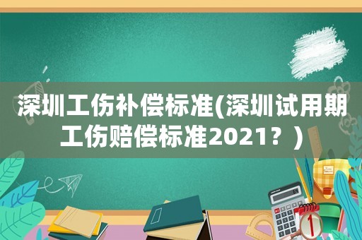 深圳工傷補償標準(深圳試用期工傷賠償標準2021？)