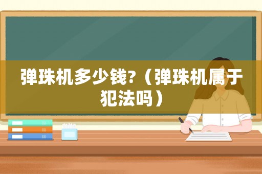 彈珠機(jī)多少錢?（彈珠機(jī)屬于犯法嗎）