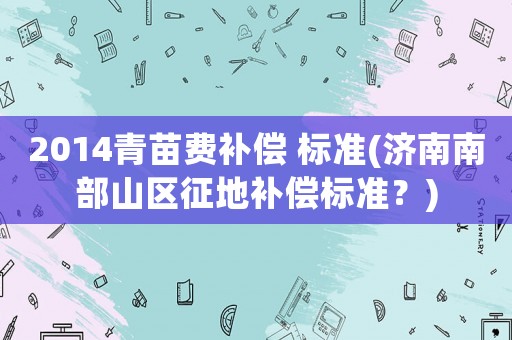 2014青苗費補償 標準(濟南南部山區(qū)征地補償標準？)