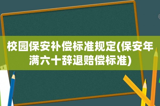 校園保安補(bǔ)償標(biāo)準(zhǔn)規(guī)定(保安年滿六十辭退賠償標(biāo)準(zhǔn))