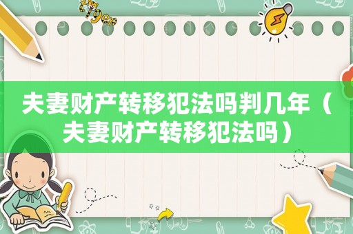 夫妻財(cái)產(chǎn)轉(zhuǎn)移犯法嗎判幾年（夫妻財(cái)產(chǎn)轉(zhuǎn)移犯法嗎）