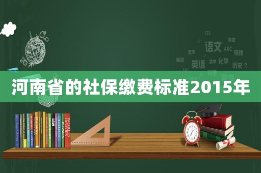 河南省的社保繳費(fèi)標(biāo)準(zhǔn)2015年