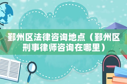 鄞州區(qū)法律咨詢地點（鄞州區(qū)刑事律師咨詢在哪里）