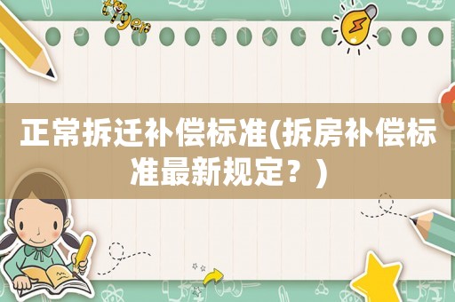 正常拆遷補償標準(拆房補償標準最新規(guī)定？)
