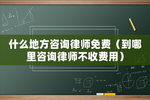什么地方咨詢律師免費(fèi)（到哪里咨詢律師不收費(fèi)用）