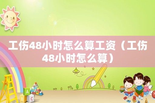 工傷48小時(shí)怎么算工資（工傷48小時(shí)怎么算）