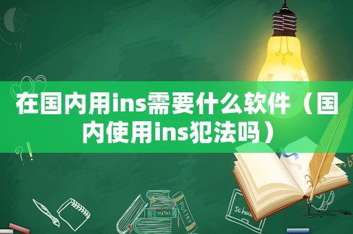 在國內用ins需要什么軟件（國內使用ins犯法嗎）