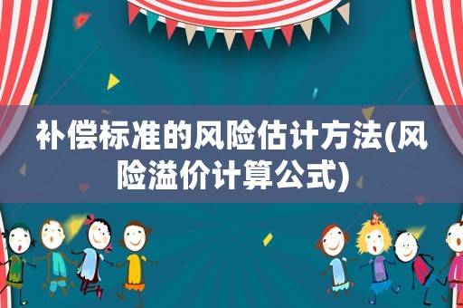 補(bǔ)償標(biāo)準(zhǔn)的風(fēng)險(xiǎn)估計(jì)方法(風(fēng)險(xiǎn)溢價(jià)計(jì)算公式)