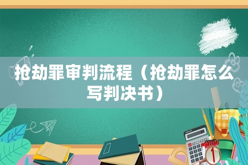 搶劫罪審判流程（搶劫罪怎么寫判決書）