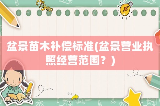 盆景苗木補償標(biāo)準(zhǔn)(盆景營業(yè)執(zhí)照經(jīng)營范圍？)