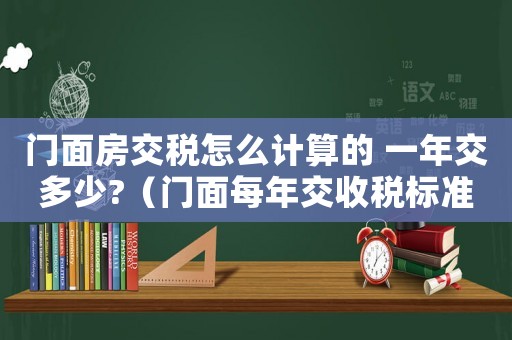 門面房交稅怎么計(jì)算的 一年交多少?（門面每年交收稅標(biāo)準(zhǔn)）