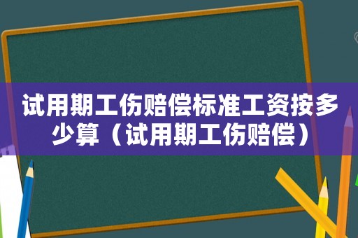 試用期工傷賠償標(biāo)準(zhǔn)工資按多少算（試用期工傷賠償）