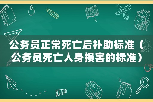 公務(wù)員正常死亡后補(bǔ)助標(biāo)準(zhǔn)（公務(wù)員死亡人身損害的標(biāo)準(zhǔn)）