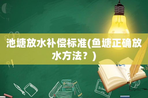 池塘放水補(bǔ)償標(biāo)準(zhǔn)(魚塘正確放水方法？)