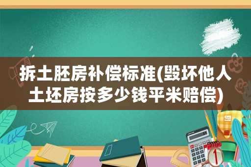 拆土胚房補(bǔ)償標(biāo)準(zhǔn)(毀壞他人土坯房按多少錢平米賠償)