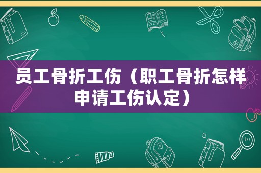 員工骨折工傷（職工骨折怎樣申請工傷認定）
