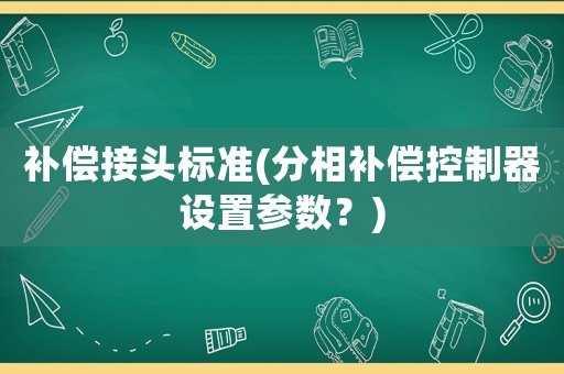 補償接頭標準(分相補償控制器設置參數(shù)？)