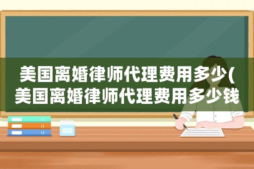 美國離婚律師代理費用多少(美國離婚律師代理費用多少錢)