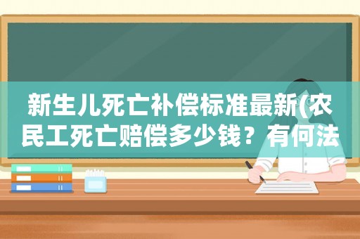 新生兒死亡補償標(biāo)準最新(農(nóng)民工死亡賠償多少錢？有何法律依據(jù)？)