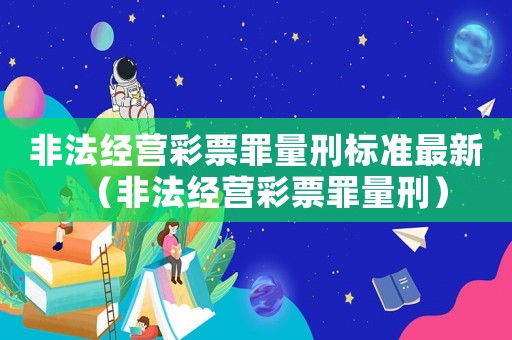 非法經營彩票罪量刑標準最新（非法經營彩票罪量刑）