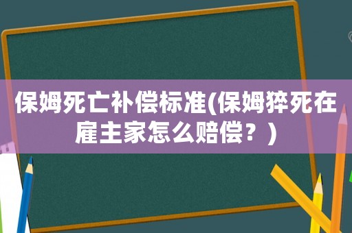 保姆死亡補(bǔ)償標(biāo)準(zhǔn)(保姆猝死在雇主家怎么賠償？)
