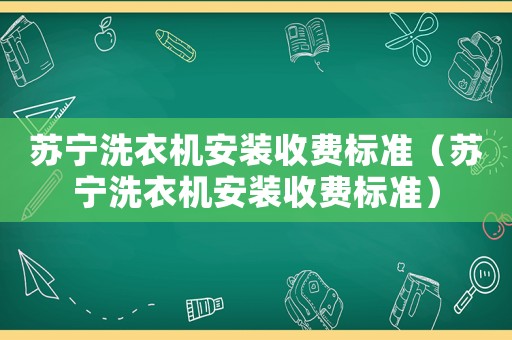 蘇寧洗衣機(jī)安裝收費(fèi)標(biāo)準(zhǔn)（蘇寧洗衣機(jī)安裝收費(fèi)標(biāo)準(zhǔn)）