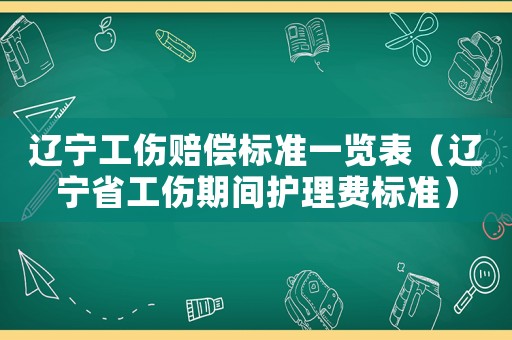 遼寧工傷賠償標(biāo)準(zhǔn)一覽表（遼寧省工傷期間護(hù)理費(fèi)標(biāo)準(zhǔn)）