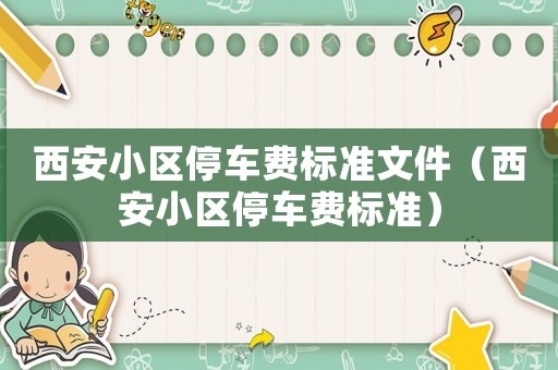 西安小區(qū)停車費(fèi)標(biāo)準(zhǔn)文件（西安小區(qū)停車費(fèi)標(biāo)準(zhǔn)）