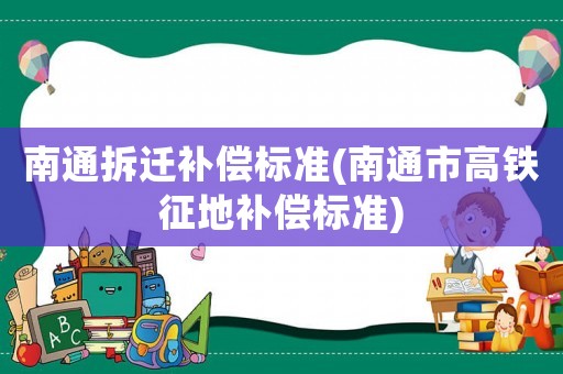 南通拆遷補償標準(南通市高鐵征地補償標準)