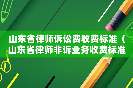 山東省律師訴訟費(fèi)收費(fèi)標(biāo)準(zhǔn)（山東省律師非訴業(yè)務(wù)收費(fèi)標(biāo)準(zhǔn)）