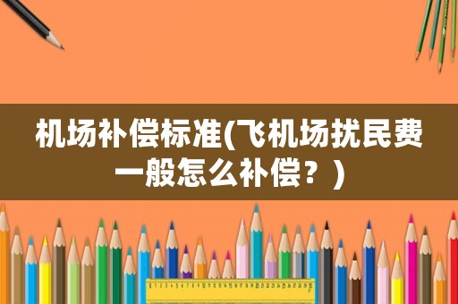 機場補償標準(飛機場擾民費一般怎么補償？)