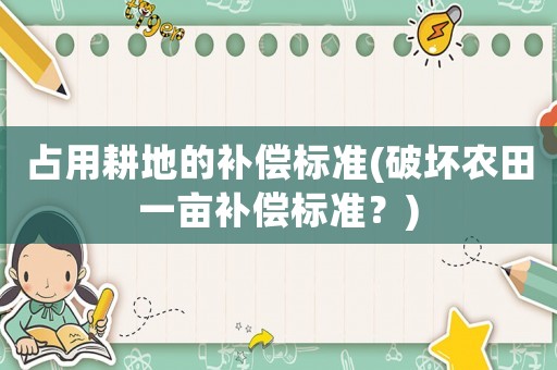 占用耕地的補償標準(破壞農(nóng)田一畝補償標準？)