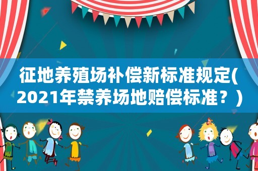 征地養(yǎng)殖場補(bǔ)償新標(biāo)準(zhǔn)規(guī)定(2021年禁養(yǎng)場地賠償標(biāo)準(zhǔn)？)
