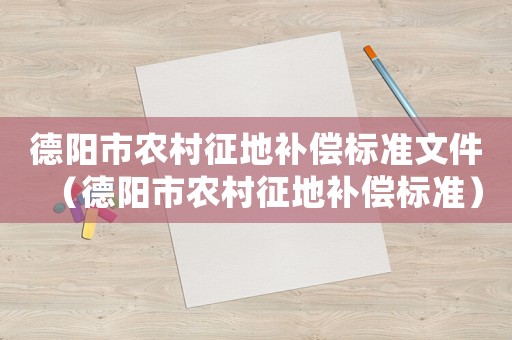 德陽(yáng)市農(nóng)村征地補(bǔ)償標(biāo)準(zhǔn)文件（德陽(yáng)市農(nóng)村征地補(bǔ)償標(biāo)準(zhǔn)）